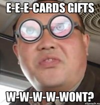 E-e-e-cards gifts W-w-w-w-wont?