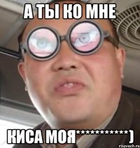 а ты ко мне киса моя***********)