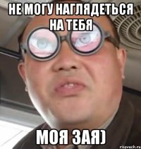 Не могу наглядеться на тебя МОЯ ЗАЯ)