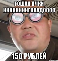 Гошан очки ннннннннгннадоооо 150 рублей