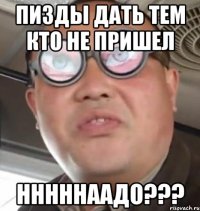 ПИЗДЫ ДАТЬ ТЕМ КТО НЕ ПРИШЕЛ Нннннаадо???