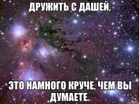 дружить с дашей, это намного круче, чем вы думаете.