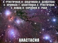 а - ртистичная; н - аходчивая; а - декватная; с - кромная; т - алантливая; а - ртистичная; с - вежая; и - скренняя; я - ркая; анастасия