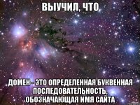 выучил, что домен - это определенная буквенная последовательность, обозначающая имя сайта