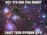 все, что она тебе пишет знает твой лучший друг