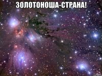 Золотоноша-страна! 