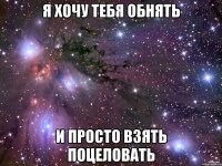 Я ХОЧУ ТЕБЯ ОБНЯТЬ И ПРОСТО ВЗЯТЬ ПОЦЕЛОВАТЬ