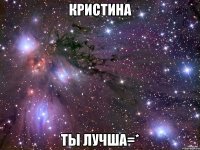 кристина Ты лучша=*