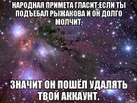 Народная примета гласит:Если ты подъебал Рыжакова и он долго молчит, значит он пошёл удалять твой аккаунт.