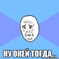  ну окей тогда...