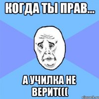 когда ты прав... а училка не верит(((