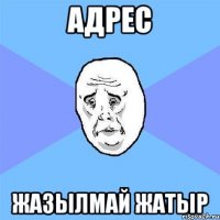 адрес жазылмай жатыр