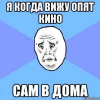 я когда вижу опят кино сам в дома