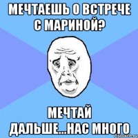 Мечтаешь о встрече с Мариной? Мечтай дальше...нас много