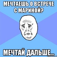 Мечтаешь о встрече с Мариной? Мечтай дальше...