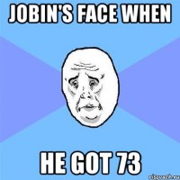 Jobin's face when he got 73