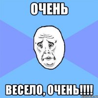 ОЧЕНЬ ВЕСЕЛО, ОЧЕНЬ!!!!