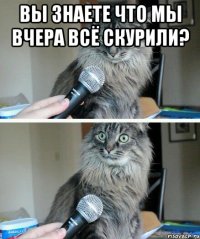 Вы знаете что мы вчера всё скурили? 