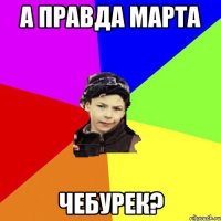 а правда марта чебурек?