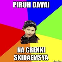 piruh davai na grenki skidaemsya