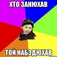 хто занюхав той набздюхав