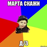 марта скажи д/з