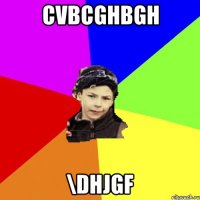 cvbcghbgh \dhjgf