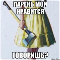 Парень мой нравится Говоришь?