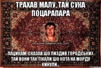 трахав малу, тай сука поцарапара пацикам, сказав шо пиздив городських тай вони так тікали шо кота на морду кинули...