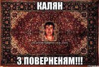 КАЛЯН З ПОВЕРНЕНЯМ!!!