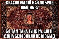 сказав малій най побриє шмоньку бо там така тундра, шо ні єдна бензопила не візьме!