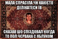 мала спрасіла чи какієто делікатеси їв сказав шо спіздовал когда то пол чєрвака с яблуком