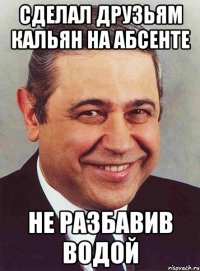 сделал друзьям кальян на абсенте не разбавив водой