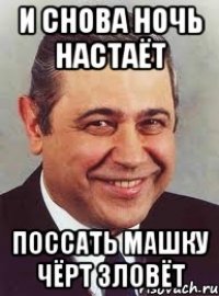 и снова ночь настаёт поссать машку чёрт зловёт