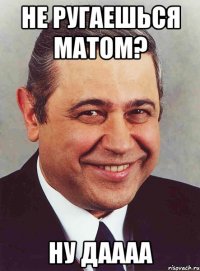 Не ругаешься матом? Ну даааа