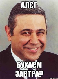 АЛЄГ БУХАЄМ ЗАВТРА?