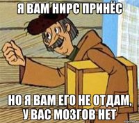 Я вам НИРС принёс Но я вам его не отдам, у вас мозгов нет