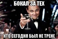 бокал за тех кто сегодня был не трене