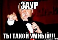 Заур Ты такой умный!!!