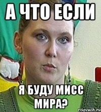 а что если я буду мисс мира?