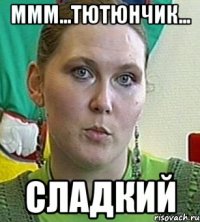 Ммм...Тютюнчик... Сладкий