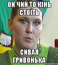 Ой чий то кінь стоїть Сивая гривонька