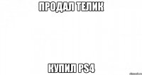 Продал телик Купил PS4