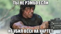 ты не рэмбо,если не убил всех на карте!)