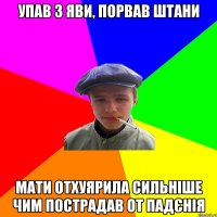 упав з яви, порвав штани мати отхуярила сильніше чим пострадав от падєнія