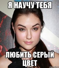 я научу тебя любить серый цвет