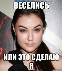 веселись или это сделаю я