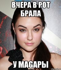 Вчера в рот брала у Magapы