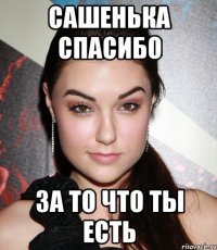 САШЕНЬКА СПАСИБО ЗА ТО ЧТО ТЫ ЕСТЬ