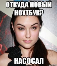 откуда новый ноутбук? насосал